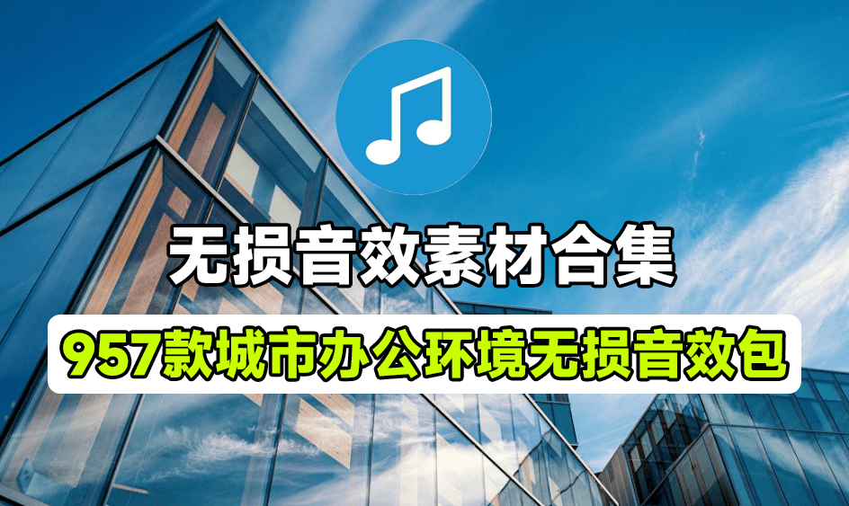 无损音效包！957个城市办公环境无损音效，含办公环境中常见的工作声音、设备声音、家具声音等-爱资源